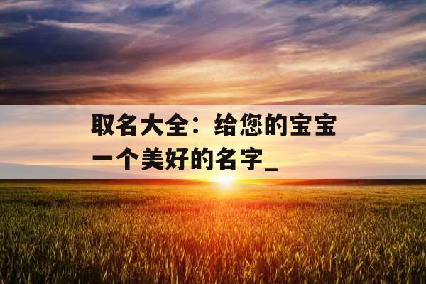 取名大全：给您的宝宝一个美好的名字_