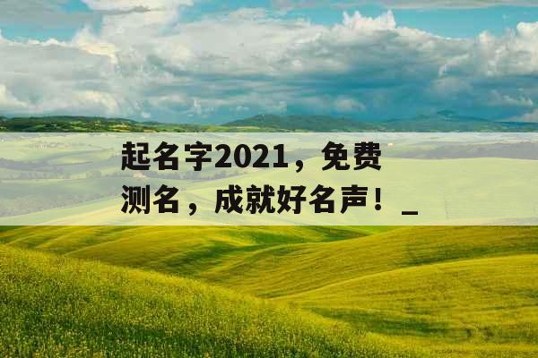 起名字2021，免费测名，成就好名声！_