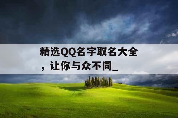 精选QQ名字取名大全，让你与众不同_