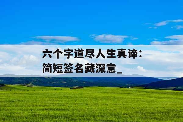 六个字道尽人生真谛：简短签名藏深意_