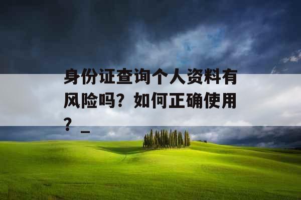 身份证查询个人资料有风险吗？如何正确使用？_