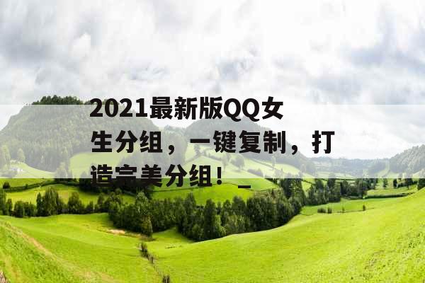 2021最新版QQ女生分组，一键复制，打造完美分组！_