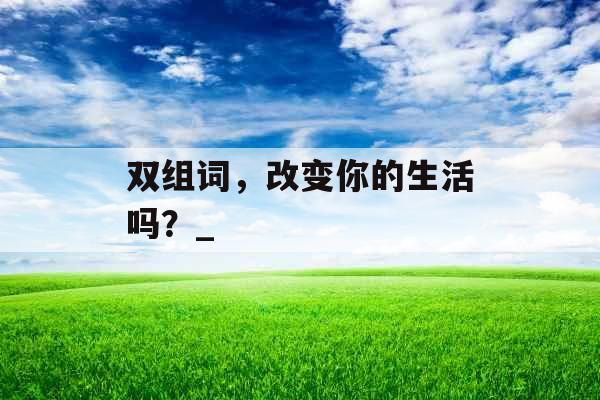 双组词，改变你的生活吗？_