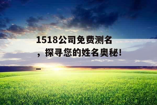 1518公司免费测名，探寻您的姓名奥秘！_