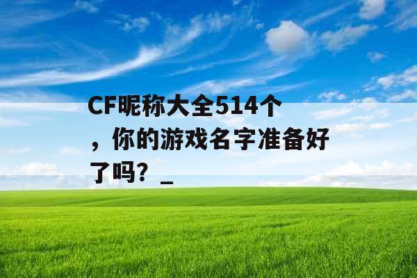 CF昵称大全514个，你的游戏名字准备好了吗？_