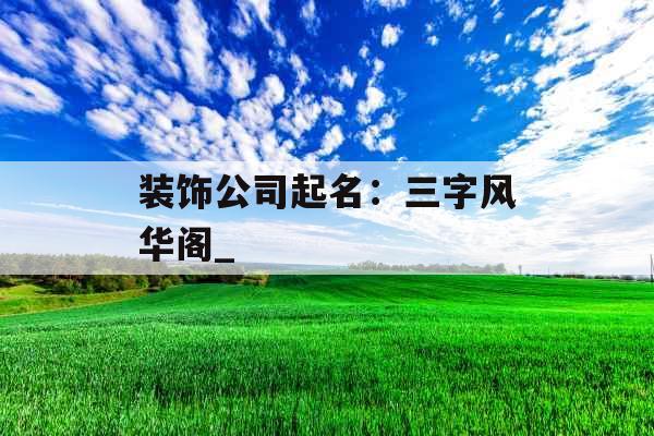 装饰公司起名：三字风华阁_