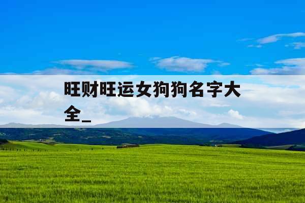 旺财旺运女狗狗名字大全_