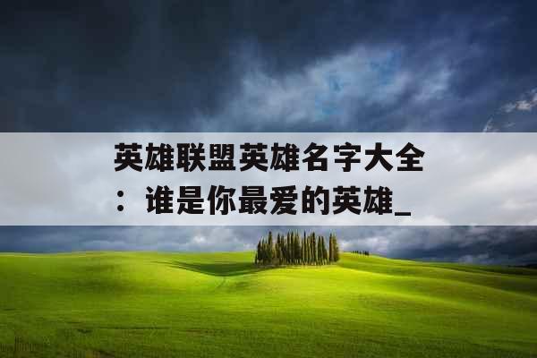 英雄联盟英雄名字大全：谁是你最爱的英雄_