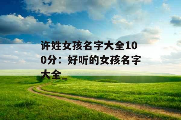 许姓女孩名字大全100分：好听的女孩名字大全_