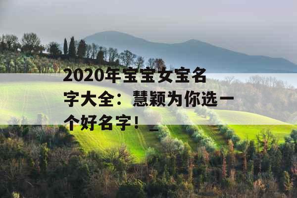 2020年宝宝女宝名字大全：慧颖为你选一个好名字！_