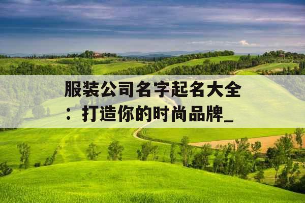 服装公司名字起名大全：打造你的时尚品牌_