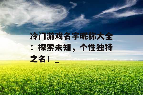 冷门游戏名字昵称大全：探索未知，个性独特之名！_