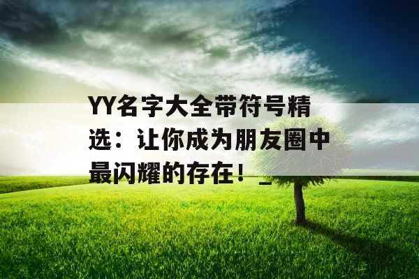 YY名字大全带符号精选：让你成为朋友圈中最闪耀的存在！_