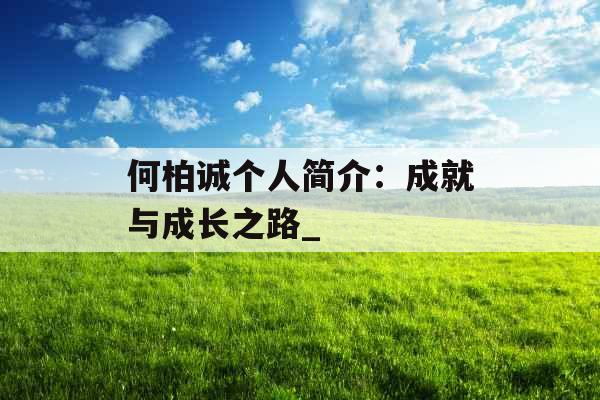 何柏诚个人简介：成就与成长之路_