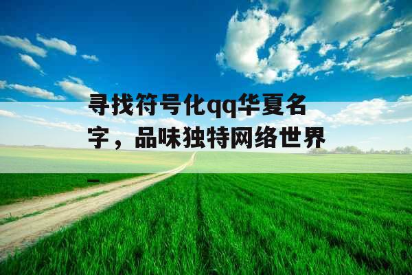 寻找符号化qq华夏名字，品味独特网络世界_