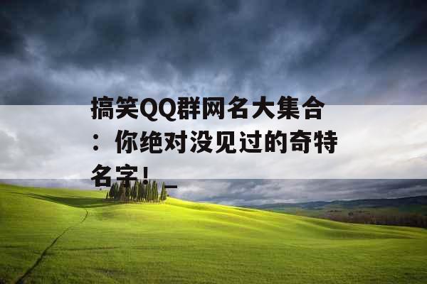 搞笑QQ群网名大集合：你绝对没见过的奇特名字！_