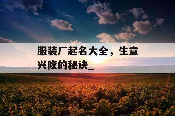 服装厂起名大全，生意兴隆的秘诀_