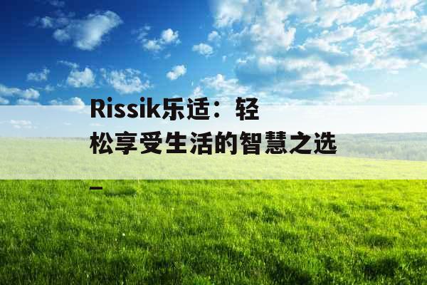 Rissik乐适：轻松享受生活的智慧之选_