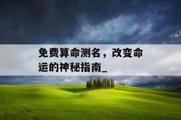 免费算命测名，改变命运的神秘指南_