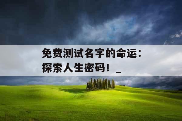 免费测试名字的命运：探索人生密码！_