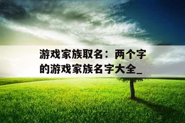 游戏家族取名：两个字的游戏家族名字大全_