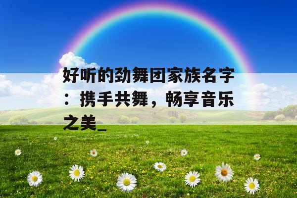 好听的劲舞团家族名字：携手共舞，畅享音乐之美_