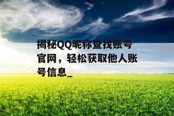 揭秘QQ昵称查找账号官网，轻松获取他人账号信息_