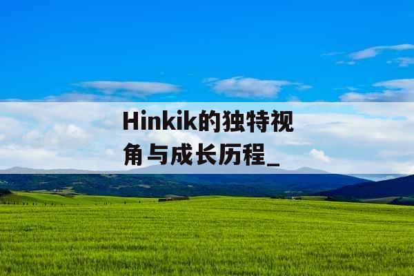 Hinkik的独特视角与成长历程_