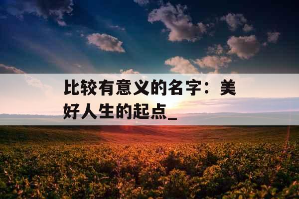 比较有意义的名字：美好人生的起点_