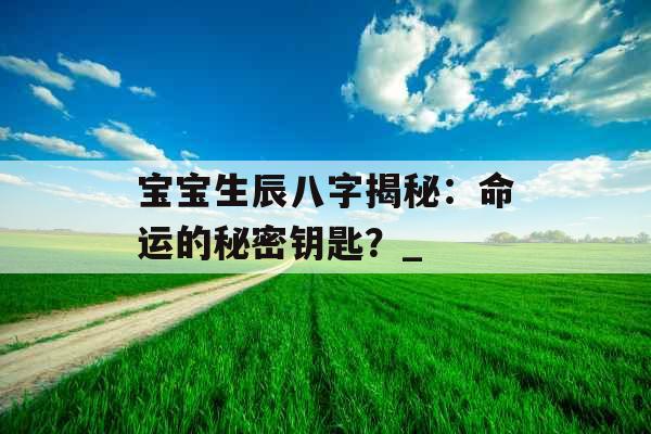 宝宝生辰八字揭秘：命运的秘密钥匙？_