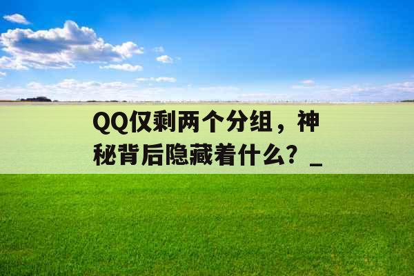 QQ仅剩两个分组，神秘背后隐藏着什么？_