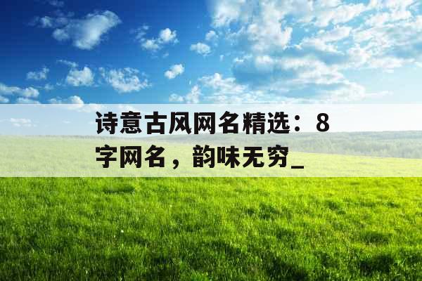 诗意古风网名精选：8字网名，韵味无穷_