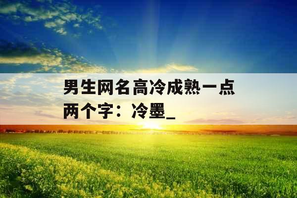 男生网名高冷成熟一点两个字：冷墨_