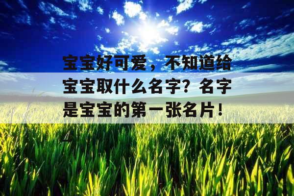 宝宝好可爱，不知道给宝宝取什么名字？名字是宝宝的第一张名片！_