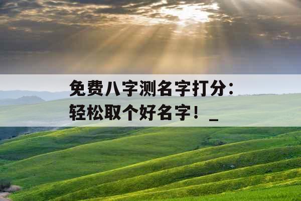 免费八字测名字打分：轻松取个好名字！_