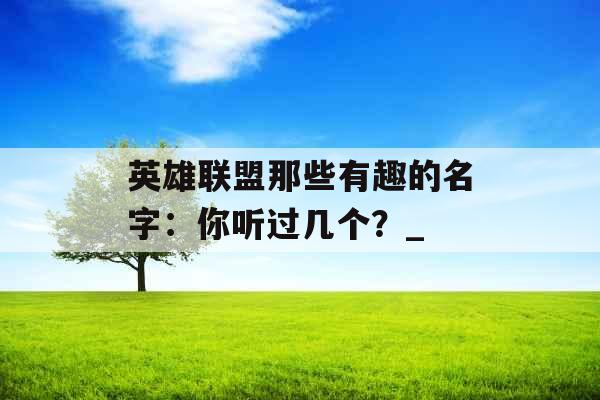 英雄联盟那些有趣的名字：你听过几个？_