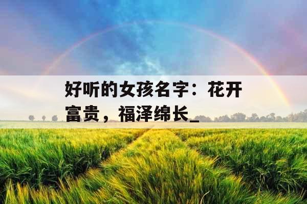 好听的女孩名字：花开富贵，福泽绵长_