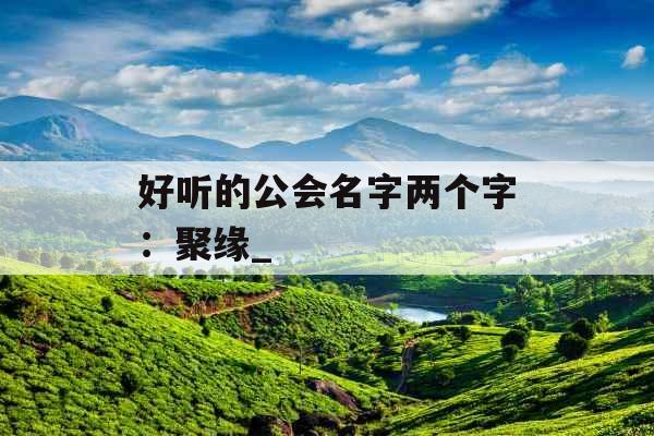 好听的公会名字两个字：聚缘_