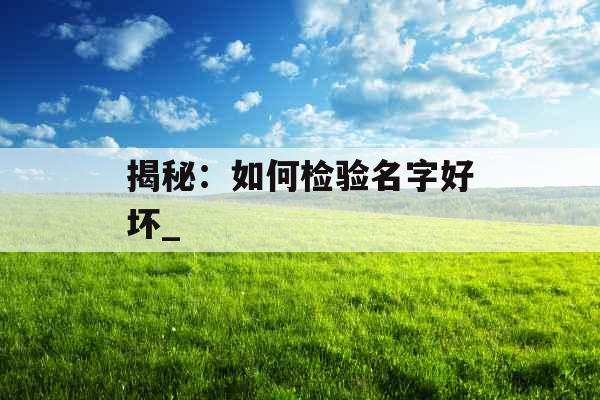 揭秘：如何检验名字好坏_