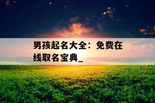 男孩起名大全：免费在线取名宝典_