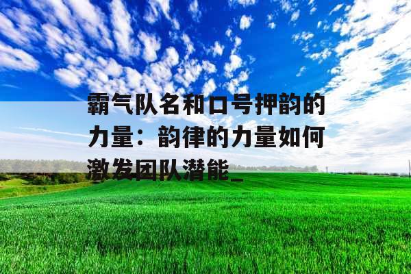 霸气队名和口号押韵的力量：韵律的力量如何激发团队潜能_