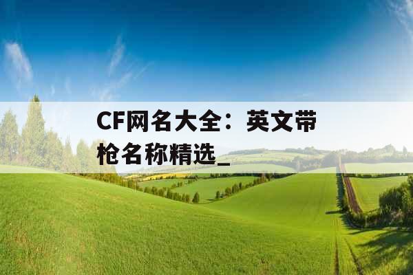 CF网名大全：英文带枪名称精选_