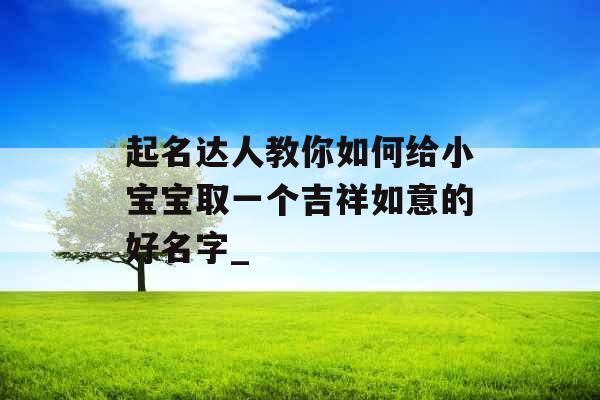 起名达人教你如何给小宝宝取一个吉祥如意的好名字_