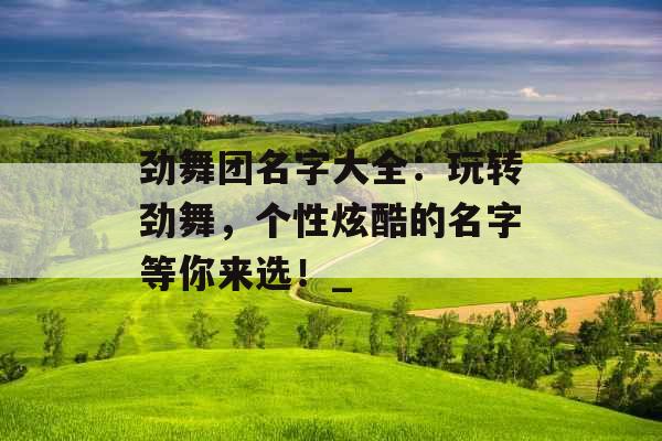 劲舞团名字大全：玩转劲舞，个性炫酷的名字等你来选！_