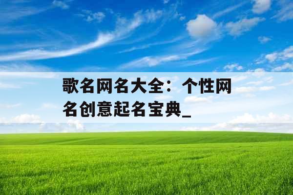 歌名网名大全：个性网名创意起名宝典_