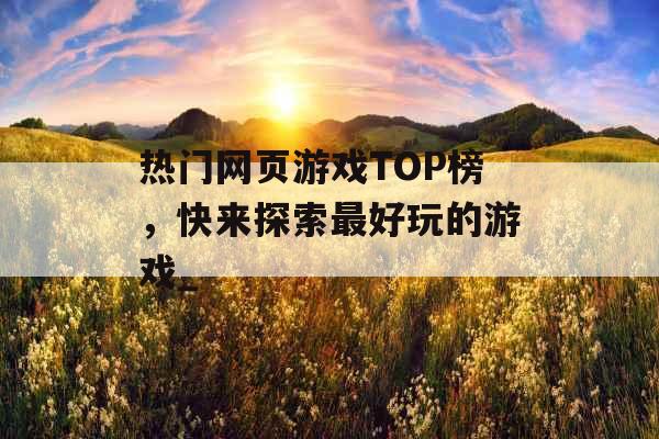 热门网页游戏TOP榜，快来探索最好玩的游戏_