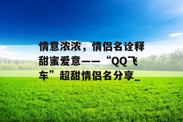 情意浓浓，情侣名诠释甜蜜爱意——“QQ飞车”超甜情侣名分享_