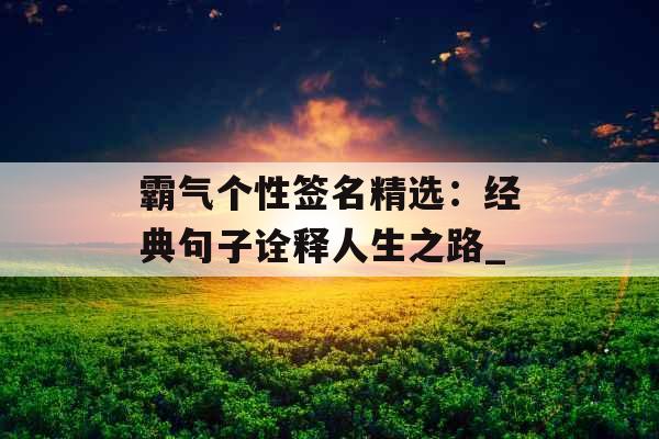 霸气个性签名精选：经典句子诠释人生之路_