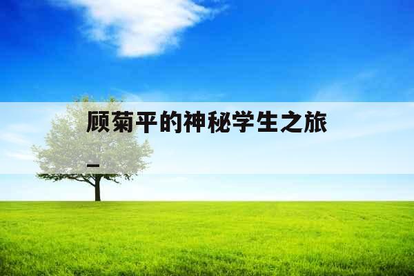 顾菊平的神秘学生之旅_