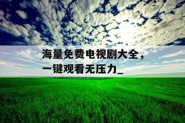 海量免费电视剧大全，一键观看无压力_